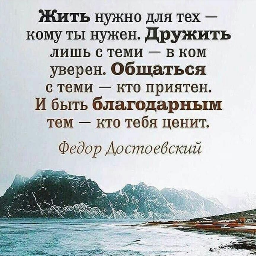 Жить нужно для тех кому ты нужен Дружить лишь с теми в ком уверен Общаться с теми кто приятен И быть благодарным тем кто тебя ценит Федор Достоебский