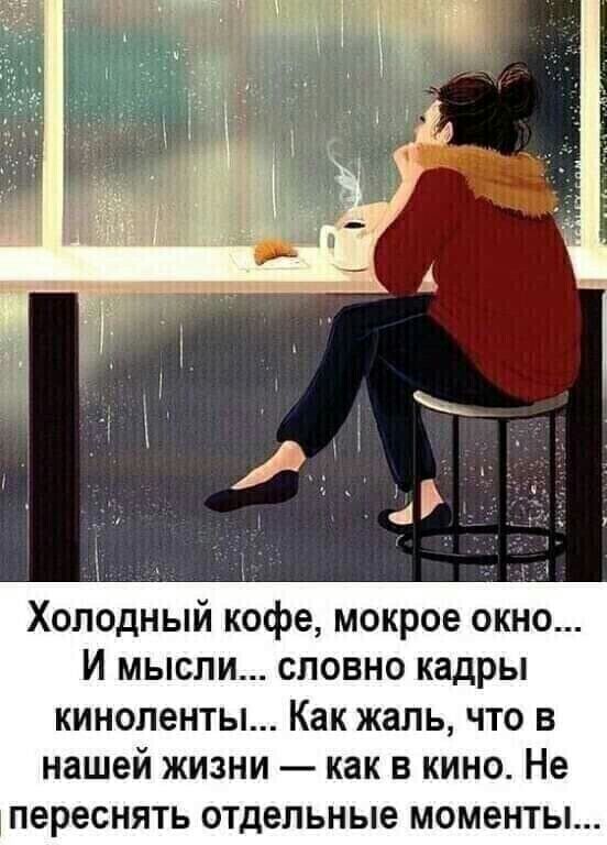 Холодный кофе мокрое окно И МЫСЛИ СЛОВНО кадры КИНОЛ6НТЫ Как жаль ЧТО В нашей ЖИЗНИ как В КИНО Не переснять ОТДЕЛЬНЫЕ МОМЕНТЫ