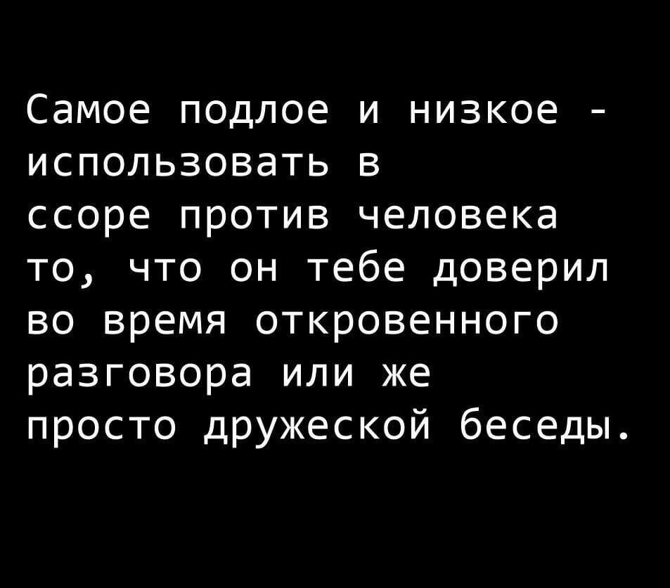 Самое подлое и низкое использовать в ссоре против человека то что он тебе доверил во время откровенного разговора или же просто дружеской беседы