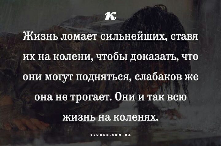 к Жизнь ломает сильнейших ставя их на колени чтобы доказать что они могут подняться слабаков же она не трогает Они и так всю ЖИЗНЬ на коленях ди ккаиид