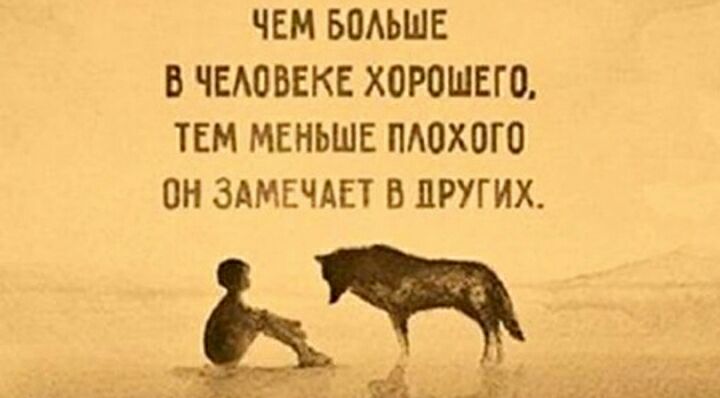 ЧЕМ БПАЬШЕ В ЧЕАОВЕКЕ ХОРОШЕГО ТЕМ МЕНЬШЕ ПАОХОГО ОН ЗАМЕЧАЕТ В ДРУГИХ