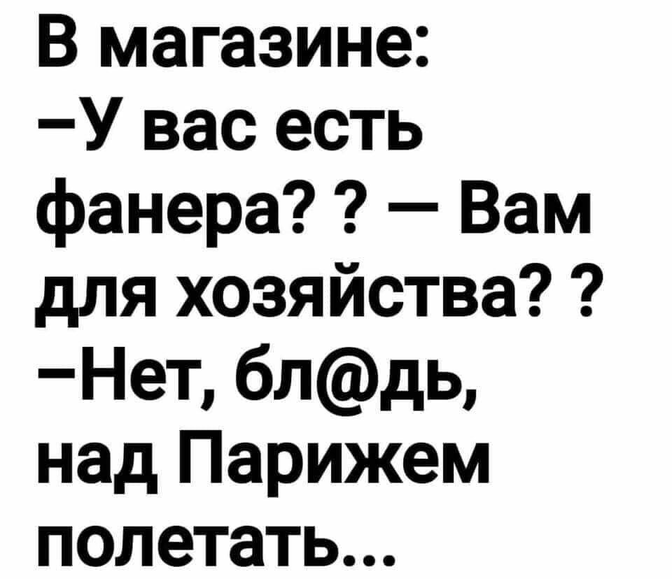 В магазине У вас есть фанера Вам для хозяйства Нет блдь над Парижем полетать