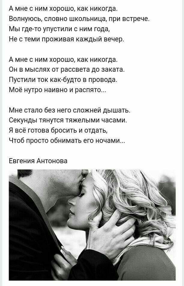 А мне с ним хорошо как никогда Волнуюсь словно школьница при встрече Мы гдеъто упустили с ним года Не с теми проживая каждый вечер А мне с ним хорошо как никогда Он в мыслях от рассвета до заката Пустили ток как будто в провода Моё нутро наивно и распято Мне стало без него сложней дышать Секунды тянутся тяжелыми часами Я всё готова бросить и отдать Чтоб просто обнимать его ночами Евген ия Антонова