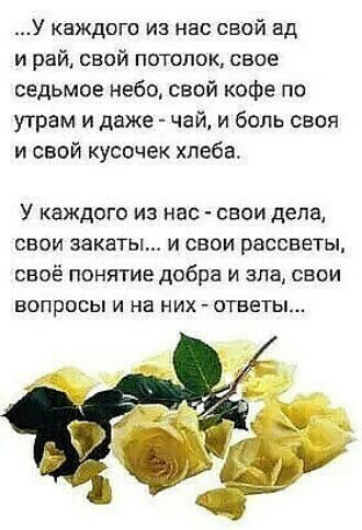 У каждого из нас свой ад и рай свой потолок свое седьмое небо свой кофе по утрам и даже чай и боль своя и свой кусочек хлеба У каждого из нас свои дела свои закаты и свои рассветы своё понятие добра и зла свои вопросы и на них ответы