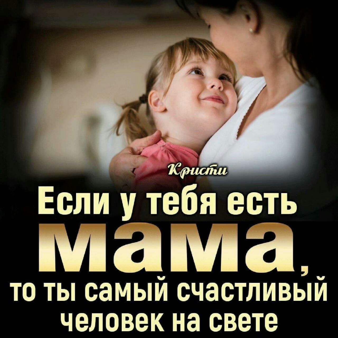Если у Тебя есть мама ТО ТЬ СЕМЫЙ СЧЕСТЛИВЫЙ ЧЕЛОВЕК НЕ СВЕТЕ