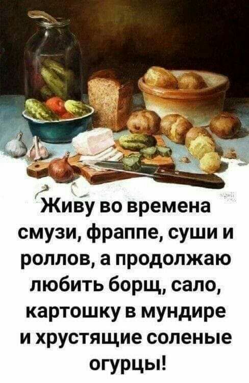 Живу во времена смузи фраппе суши и роллов а продолжаю любить борщ сало картошку в мундире и хрустящие соленые огурцы