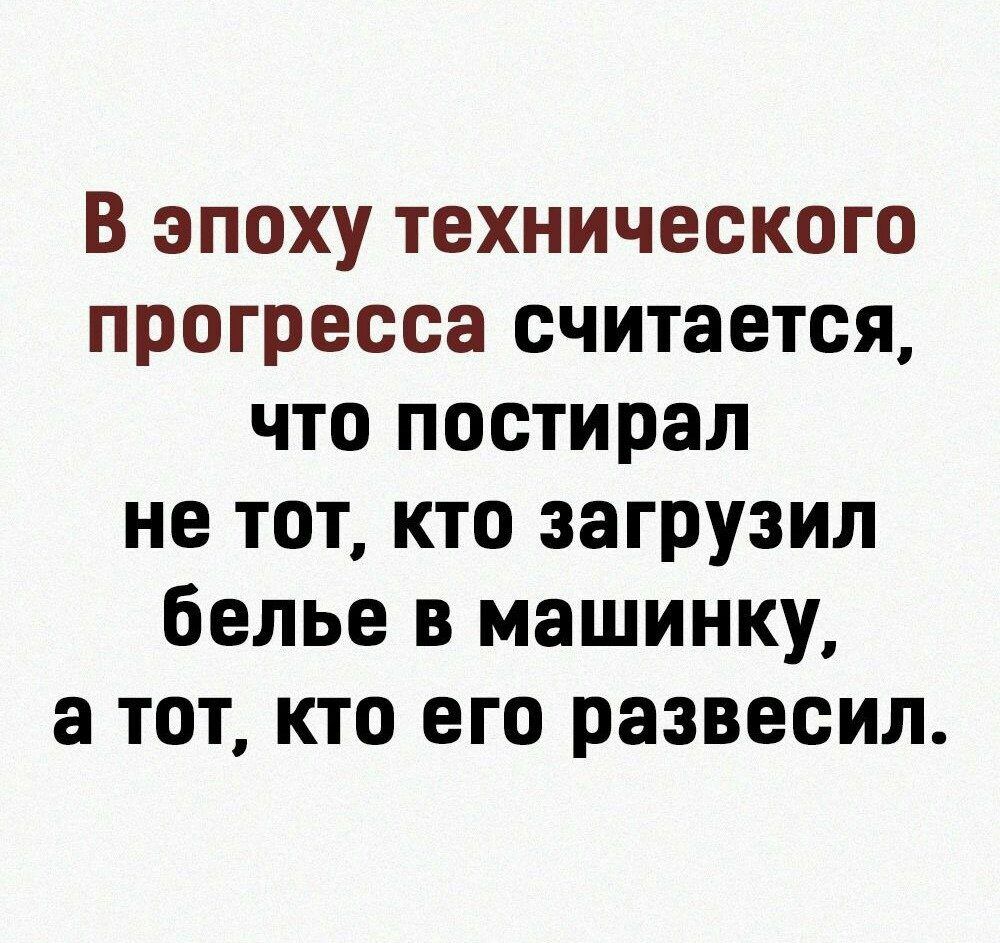 В эпоху технического прогресса считается что постирал не тот кто загрузил белье в машинку а тот кто его развесил