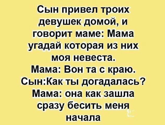 Сын привел троих девушек домой и говорит маме Мама угадай которая из них моя невеста Мама Вон та с краю СынКак ты догадалась Мама она как зашла сразу бесить меня начала