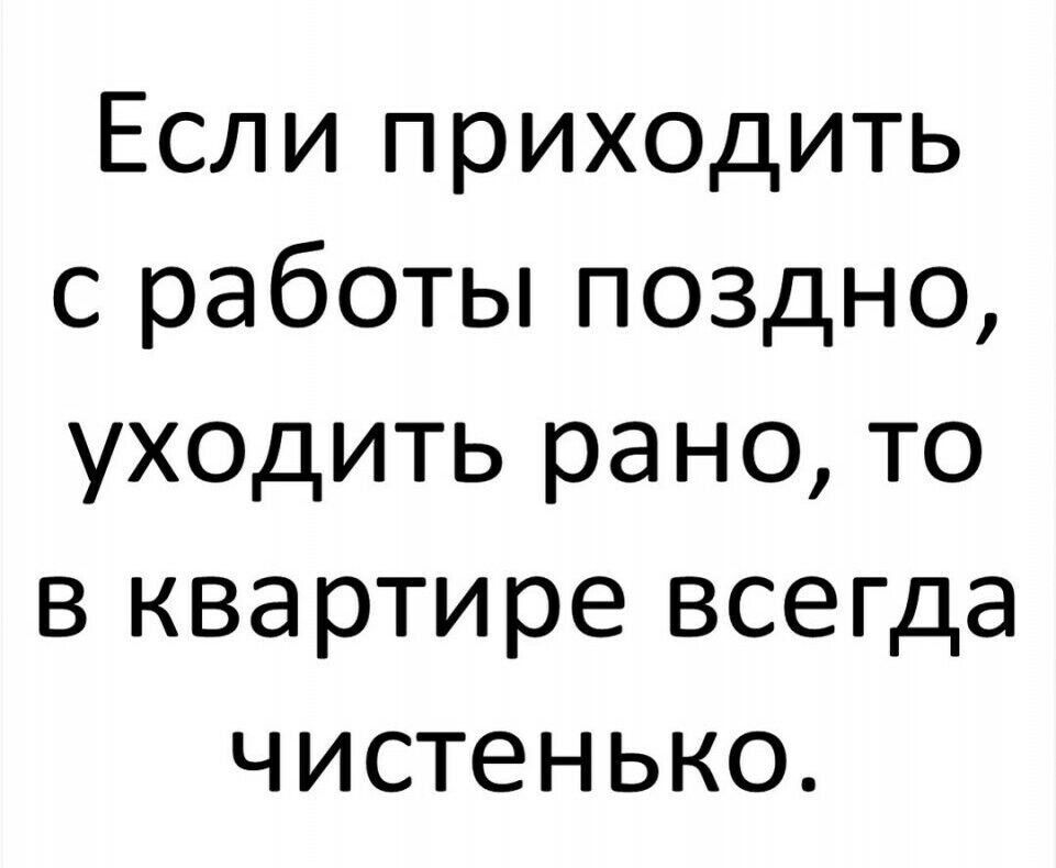 Если приходить с работы поздно уходить рано то в квартире всегда чистенько