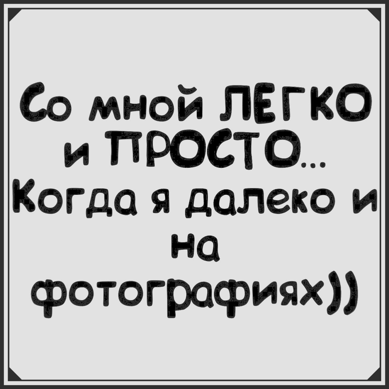 Со мной ЛЕГКО и ПРОСТО Когда я далеко и на фотографиях