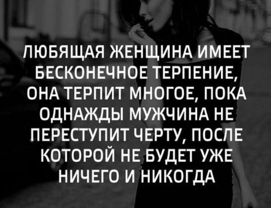 ПЮБЯЩАЯ ЖЕНЩИНА ИМЕЕТ БЕСКОНЕЧНОЕ ТЕРПЕНИЕ ОНА ТЕРПИТ МНОГОЕ ПОКА ОДНАЖДЫ МУЖЧИНА НЕ ПЕРЕСТУПИТ ЧЕРТУ ПОСПЕ КОТОРОЙ НЕ БУДЕТ УЖЕ НИЧЕГО И НИКОГДА