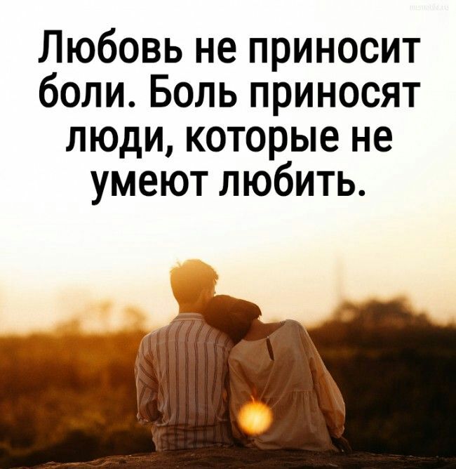 Любовь не приносит боли Боль приносят люди которые не умеют любить