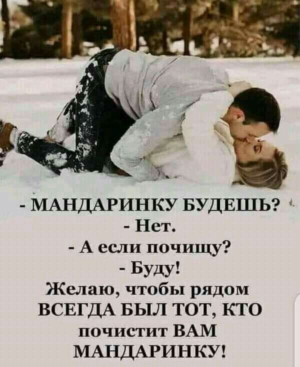 МАНДАРИНКУ БУДЕШЬ Нет А если почищу Буду Желаю чтобы рядом ВСЕГДА БЫЛ ТОТ КТО почистит ВАМ МАНДАРИНКУ