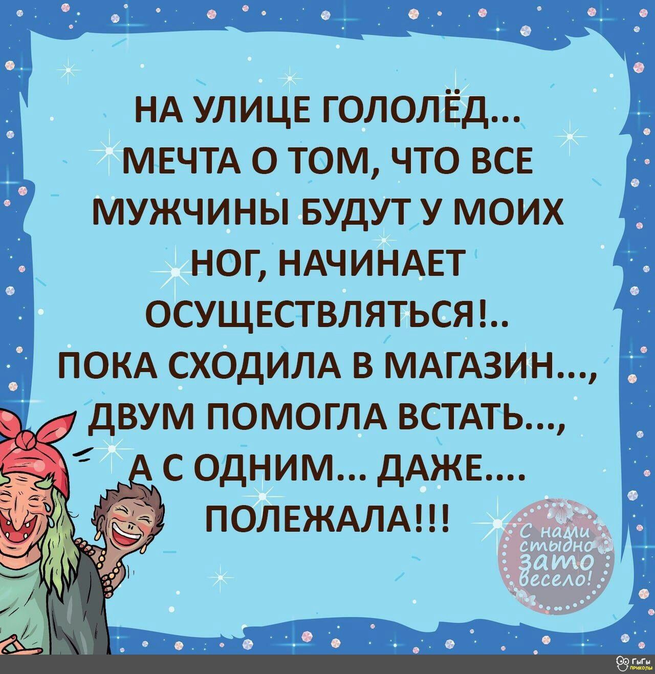 НА УЛИЦЕ гололЕд МЕЧТА о том что ВСЕ мужчины БУДУТ у моих ног НАЧИНАЕТ ОСУЩЕСТВЛЯТЬСЯ ПОКА СХОДИЛА в МАГАЗИН двум ПОМОГЛА ВСТАТЬ с одним ДАЖЕ