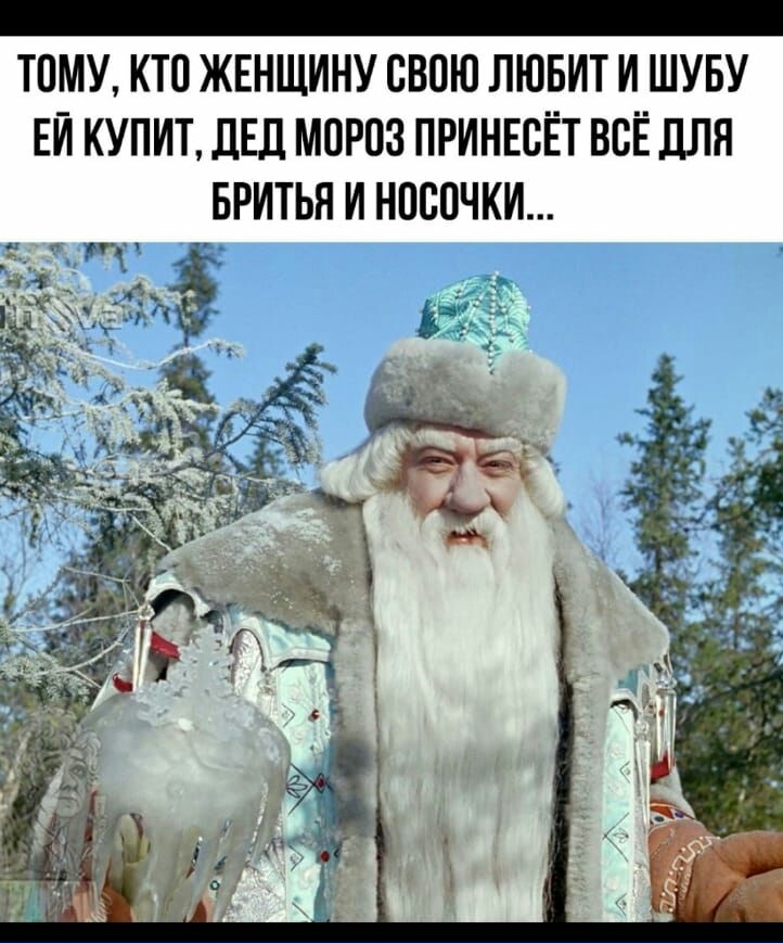 ТОМУ КТО ЖЕНЩИНУ ОВОЮ ЛЮБИТ И ШУБУ ЕИ КУПИТ ЛЕД МОРОЗ ПРИНЕОЁТ ВСЁ ДЛЯ БРИТЬЯ И НОООЧКИ