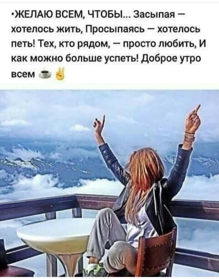 ЖЕЛАЮ ВСЕМ ЧТОБЫ Засыпая хотелось жить Просыпаясь хотелось петь Тех кто рядом просто любить И как можно больше успеть доброе утро всем