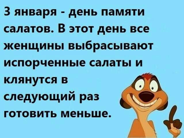3 января день памяти салатов В ЭТОТ день все женщины выбрасывают испорченные салаты И клянутся в 0 следующий раз __ ГОТОВИТЬ меньше