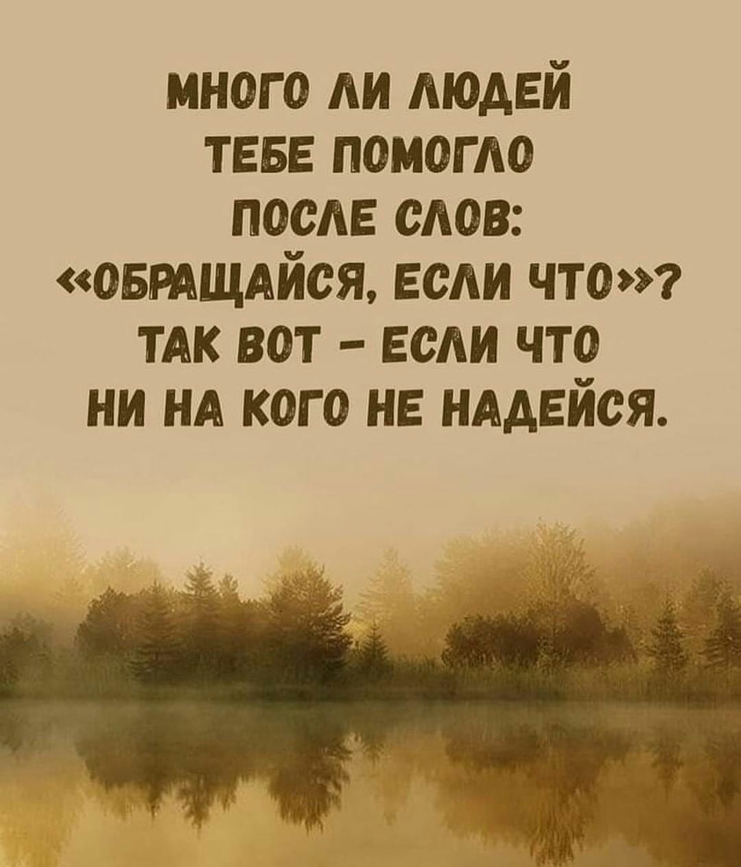 Много ли людей тебе помогло после слов: «обращайся, если что?»? Так вот  если что ни на кого не надейся.