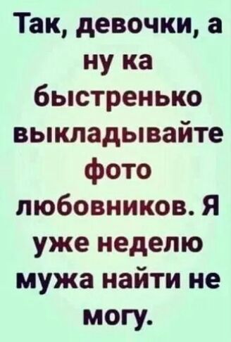 Так девочки а ну ка быстренько выкладывайте фото любовников Я уже неделю мужа найти не могу