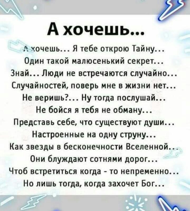 у А хочешь хочешь Я тебе открою Тайну Один такой малюсенький секрет Знай Люди не встречаются случайно Случайностей поверь мне в жизни нет Не веришь Ну тогда послушай Не бойся я тебя не обману Представь себе что существуют души Настроенные на одну струну Как звезды в бесконечности Вселенной Они блуждают сотнями дорог Чтоб встретиться когда то непременно Но лишь тогда когда захочет Бог ггг