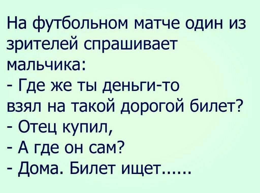 На футбольном матче один из зрителей спрашивает мальчика Где же ты деньгито взял на такой дорогой билет Отец купил А где он сам Дома Билет ищет