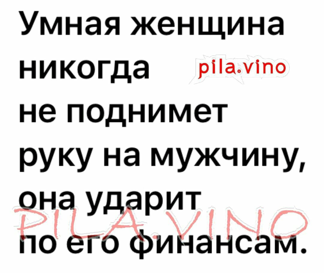 Умная женщина никогда рііаміпо не поднимет руку на мужчину она ударит по его финансам