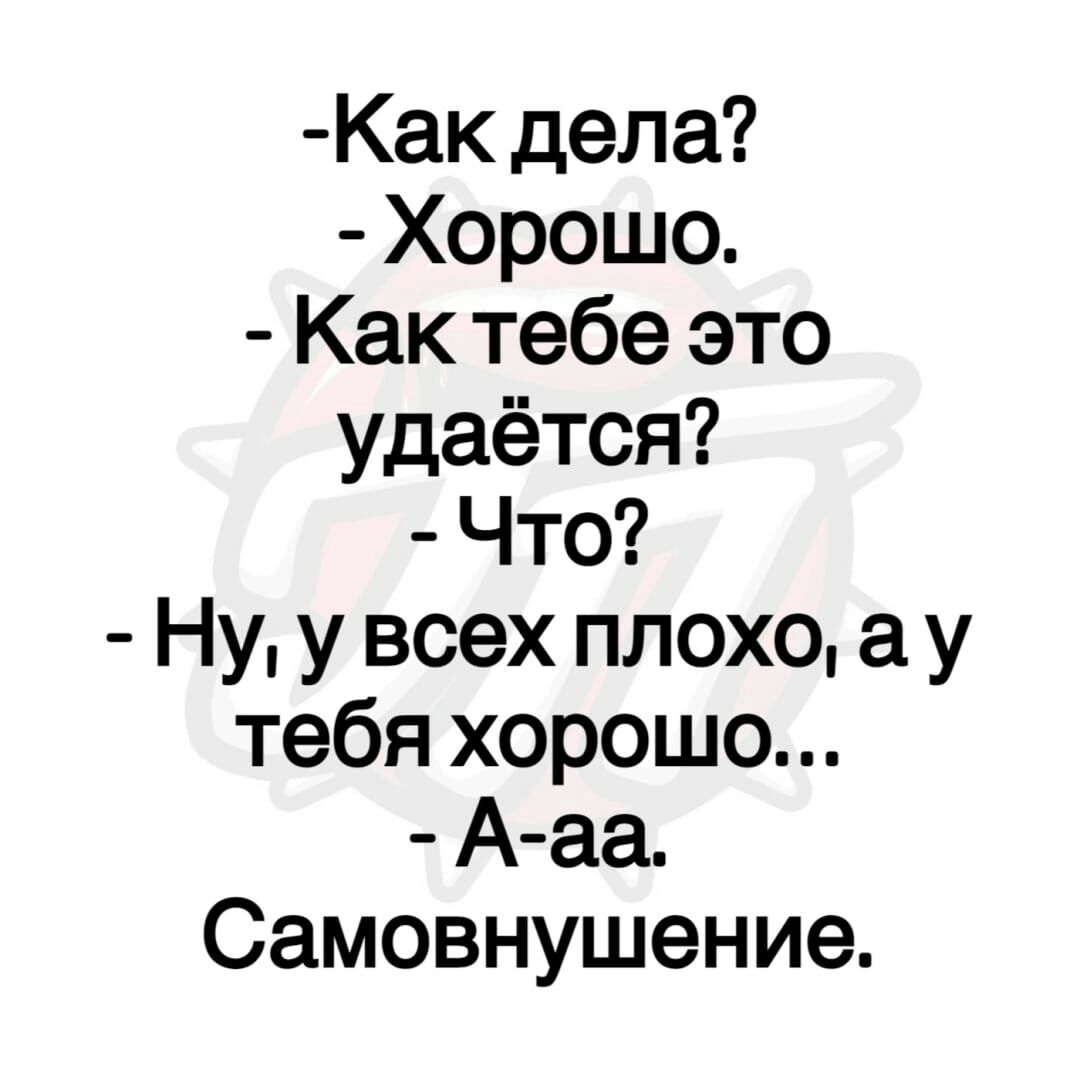Как дела Хорошо Как тебе это удаётся Что Ну у всех плохо а у тебя хорошо А аа Самовнушение