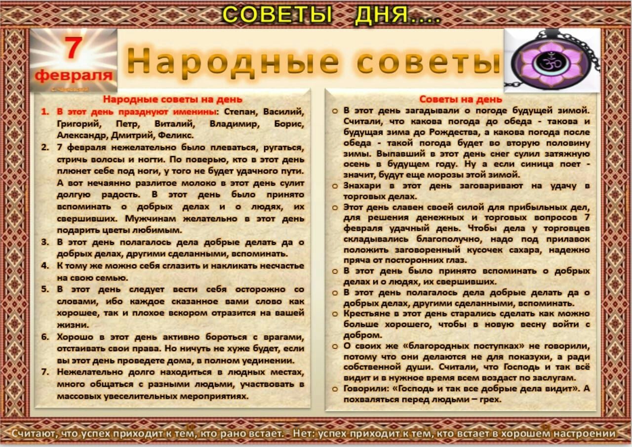 Григорий Петр Виталий Владимир Борис Александр Дмитрий Феликс 7 февраля нежелательно было плеваться ругаться стричь волосы и ногти По поверью кто в этот день плюнет себе под ноги у того не будет удачного пути А вот нечаянно разлитое молоко в этот день сулит долгую радость В этот день было принято вспоминать добрых делах и людях их свершивших Мужчинам желательно в этот день подарить цветы любимым В
