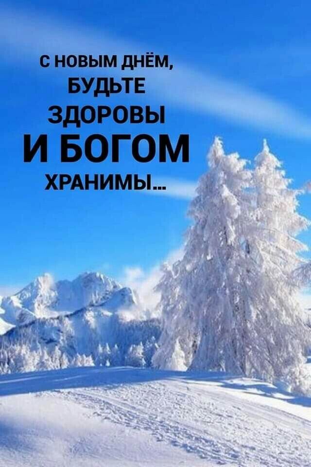 с новым днём БУДЬТЕ ЗДОРОВЫ И БОГОМ ХРАНИМЫ