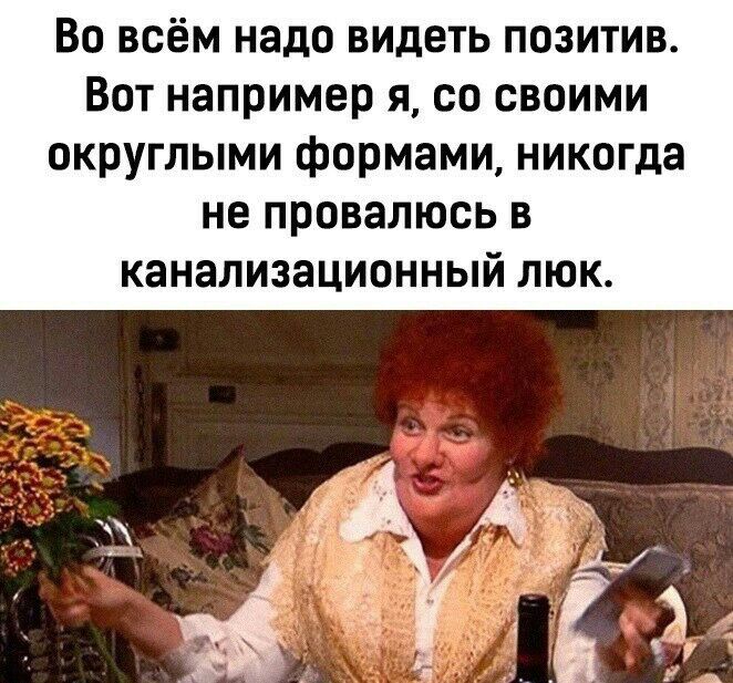 Во всём надо видеть позитив Вот например я со своими округлыми формами никогда не провалюсь в канализационный люк