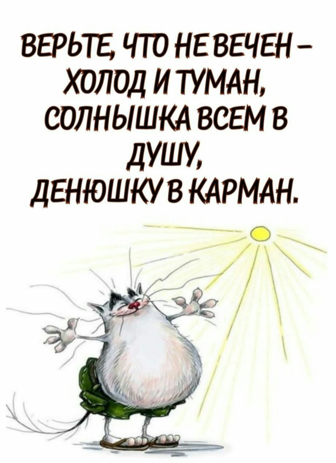 ВЕРЬТЕ ЧТО НЕ ВЕЧЕН ХОЛОД И ТУМАН СОЛНЫШКА ВСЕМ В дУШУ дЕНЮШКУ В КАРМАН