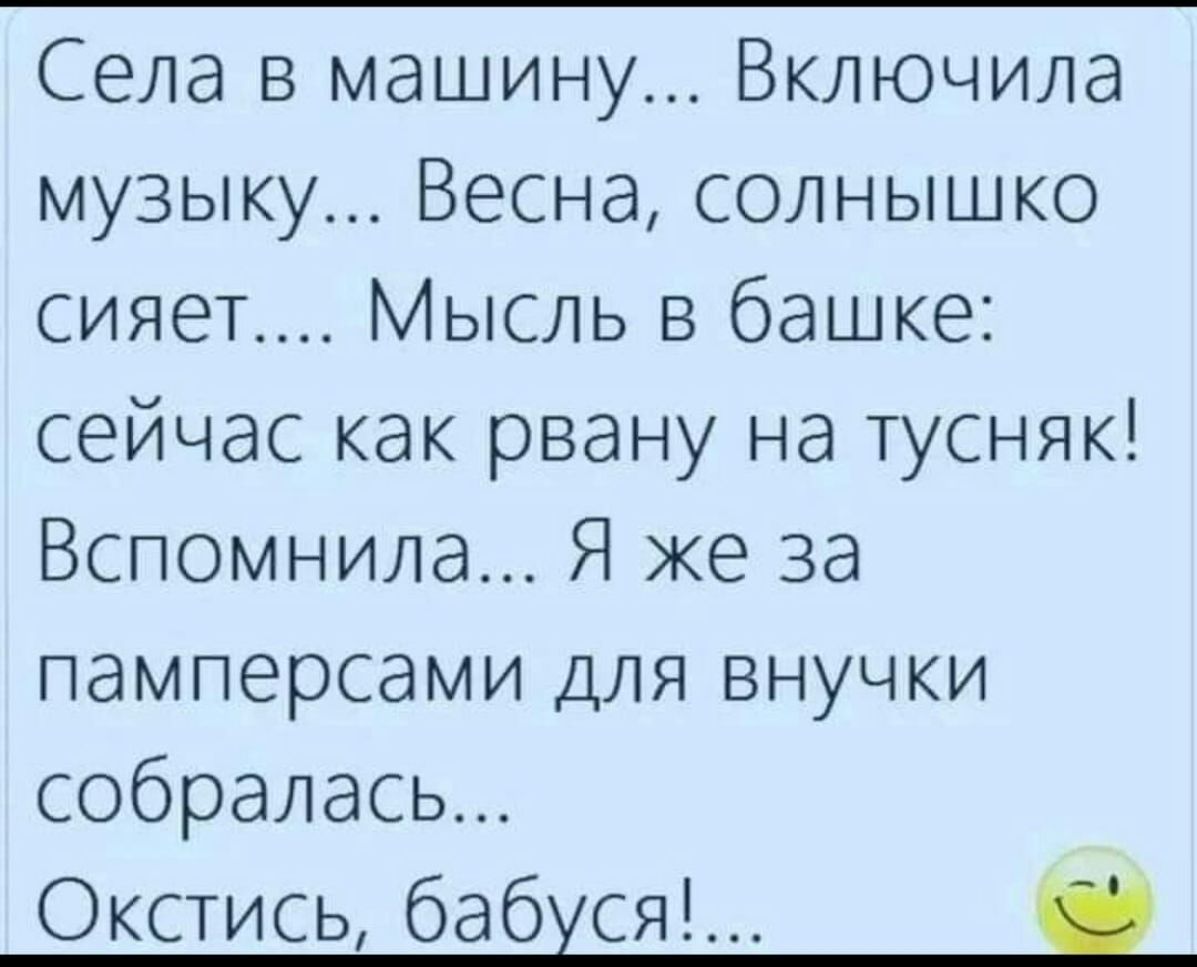 Села в машину Включила музыку Весна солнышко сияет Мысль в башке сейчас как рвану на тусняк Вспомнила Я же за памперсами для внучки собралась Окстись бабусяд