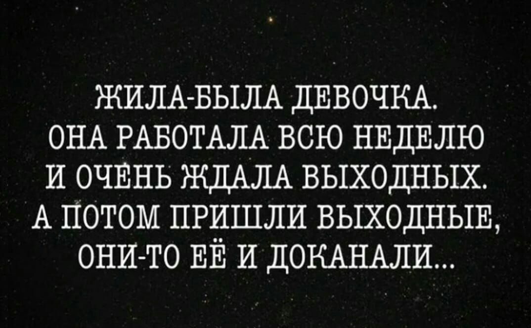 ЖИЛА БЫЛА ДЕВОЧКА ОНА РАВОТАЛА всю НЕДЕЛЮ и очвнь ЖДАЛА выходных А потом пришли ВЫХОДНЫЕ они то ЕЁ и ДОКАНАЛИ