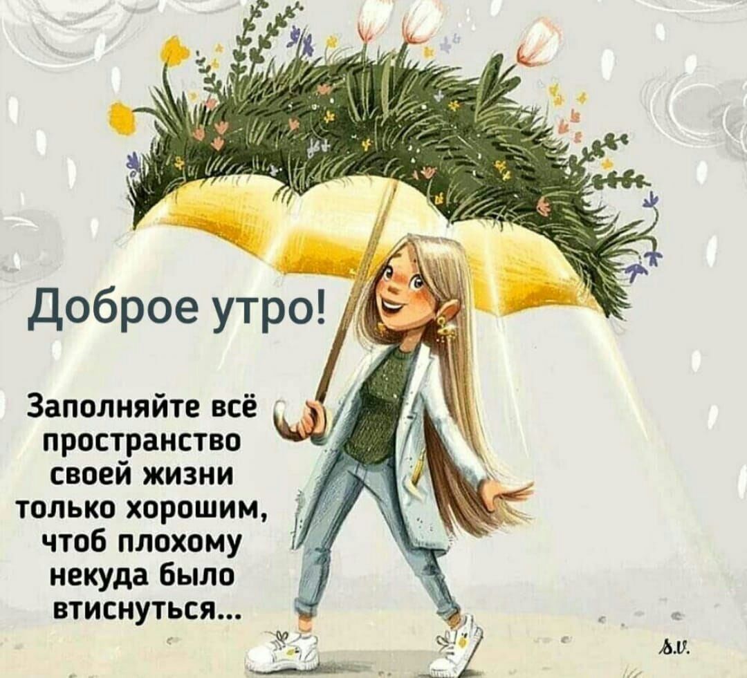 Заполняйте всё пространство сваей жизни тппькп хорошим чтпБ плохому некуда было втиснуться и