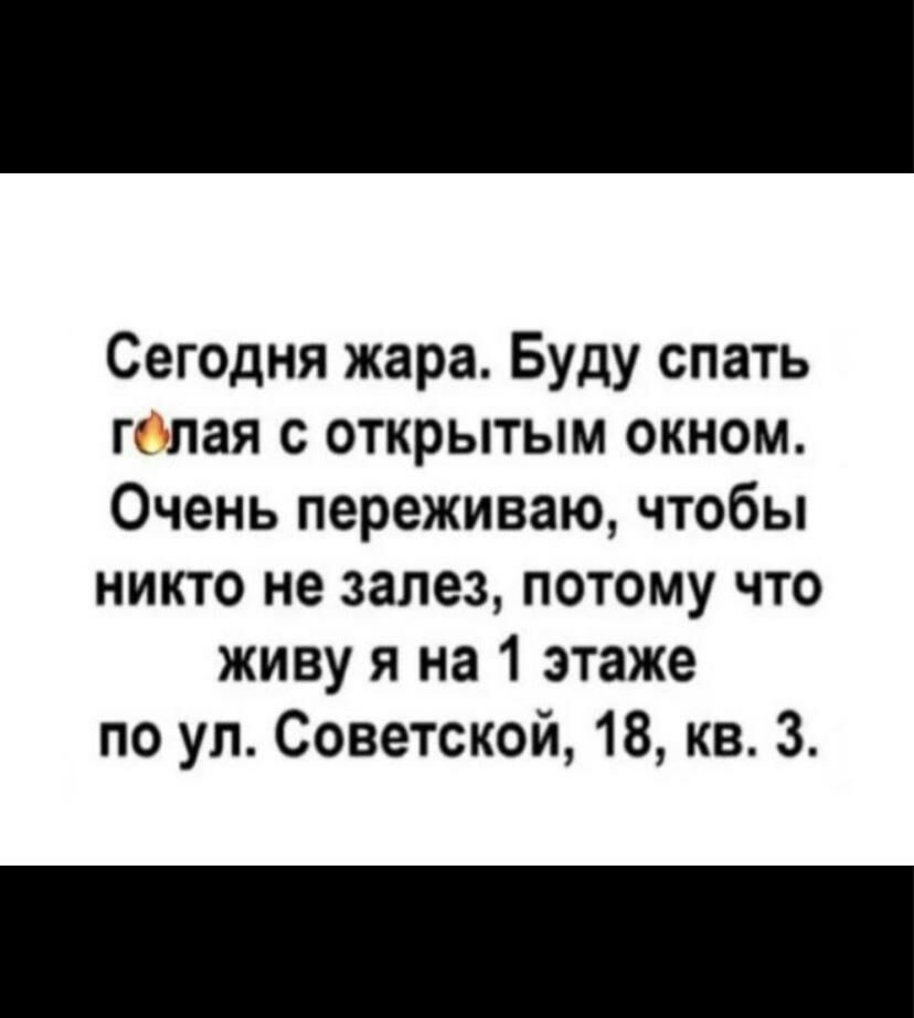 Сегодня жара Буду спать г лая с открытым окном Очень переживаю чтобы никто не залез потому что живу я на 1 этаже по ул Советской 18 кв 3