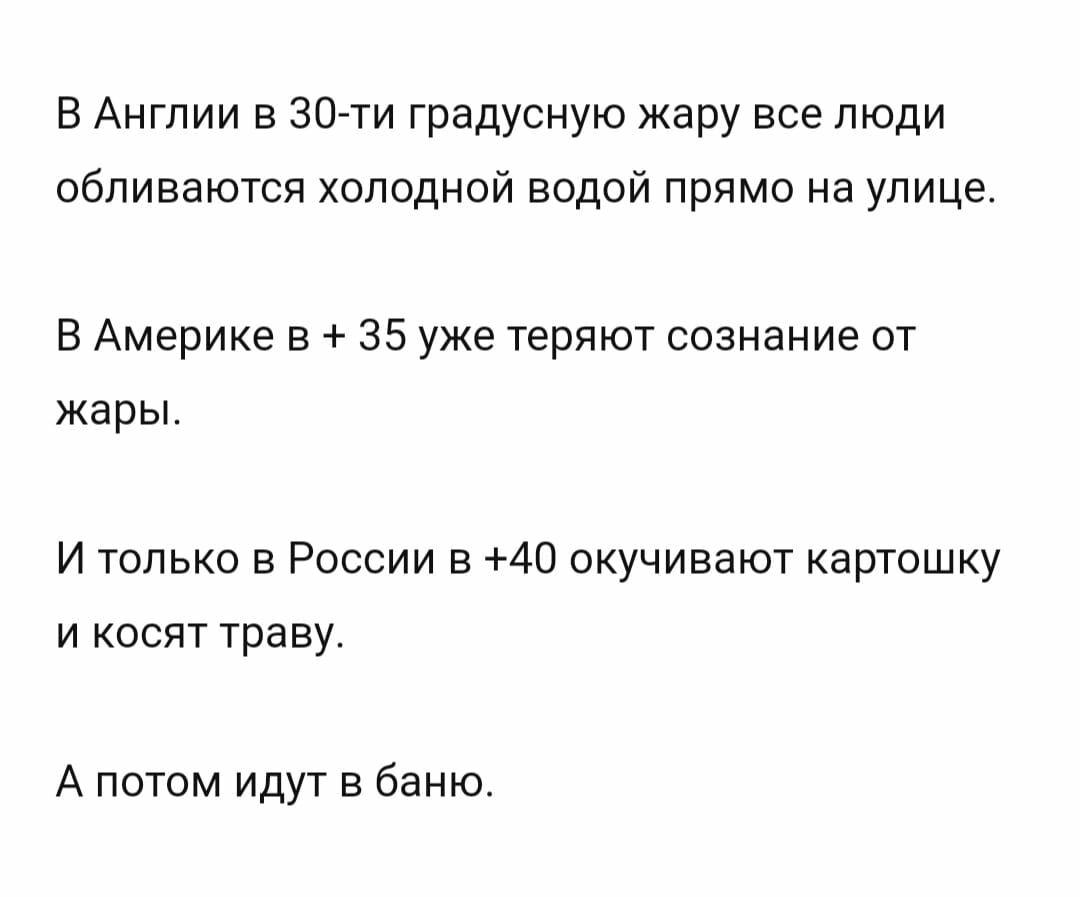 В Англии в 30 ти градусную жару все люди обпиваются холодной водой прямо на улице В Америке в 35 уже теряют сознание от жары И только в России в 40 окучивают картошку и косят траву А потом идут в баню