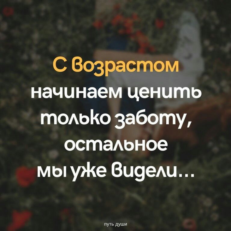 С Возрастом начинаем ценить томэКо заботу остаюное мы уЖе Ви9еш