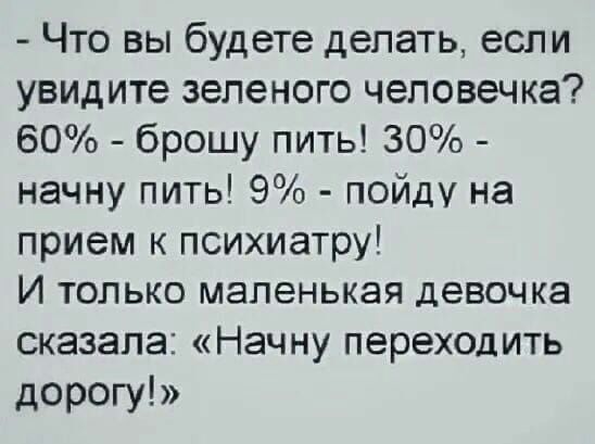 Что вы будете делать если увидите зеленого человечка 60 брошу пить 30 начну пить 9 пойду на прием к психиатру И только маленькая девочка сказала Начну переходить дорогу