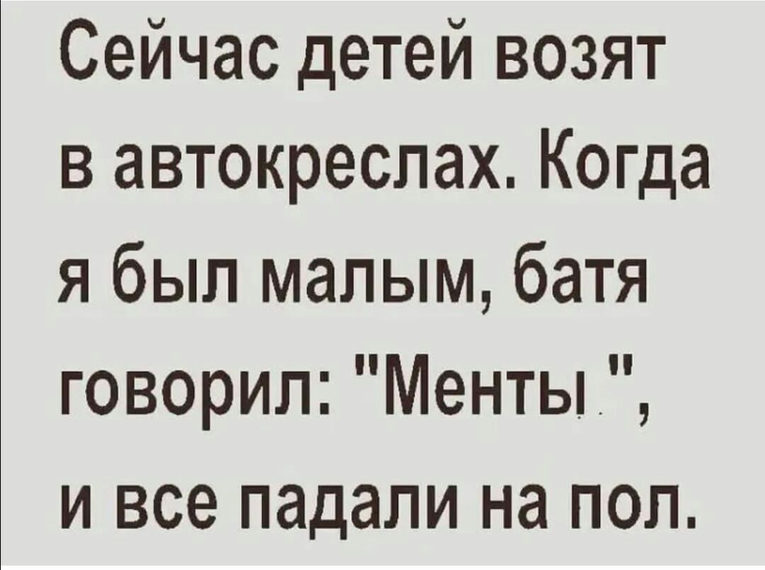 Сейчас детей возят в автокреслах Когда я был малым батя говорил Менты и все падали на пол