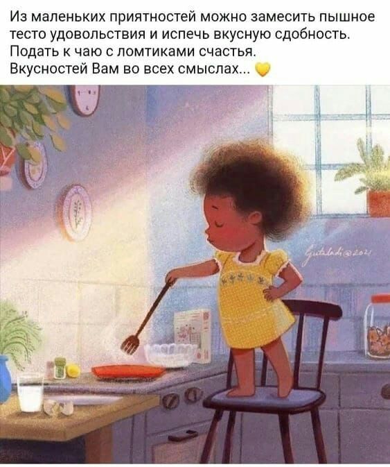 Из маленьких приятностей можно замесить пышное тесто удовольствия и испечь вкусную сдобность Подать чаю ломтиками счастья Екусносуей Вам во всех смыслах