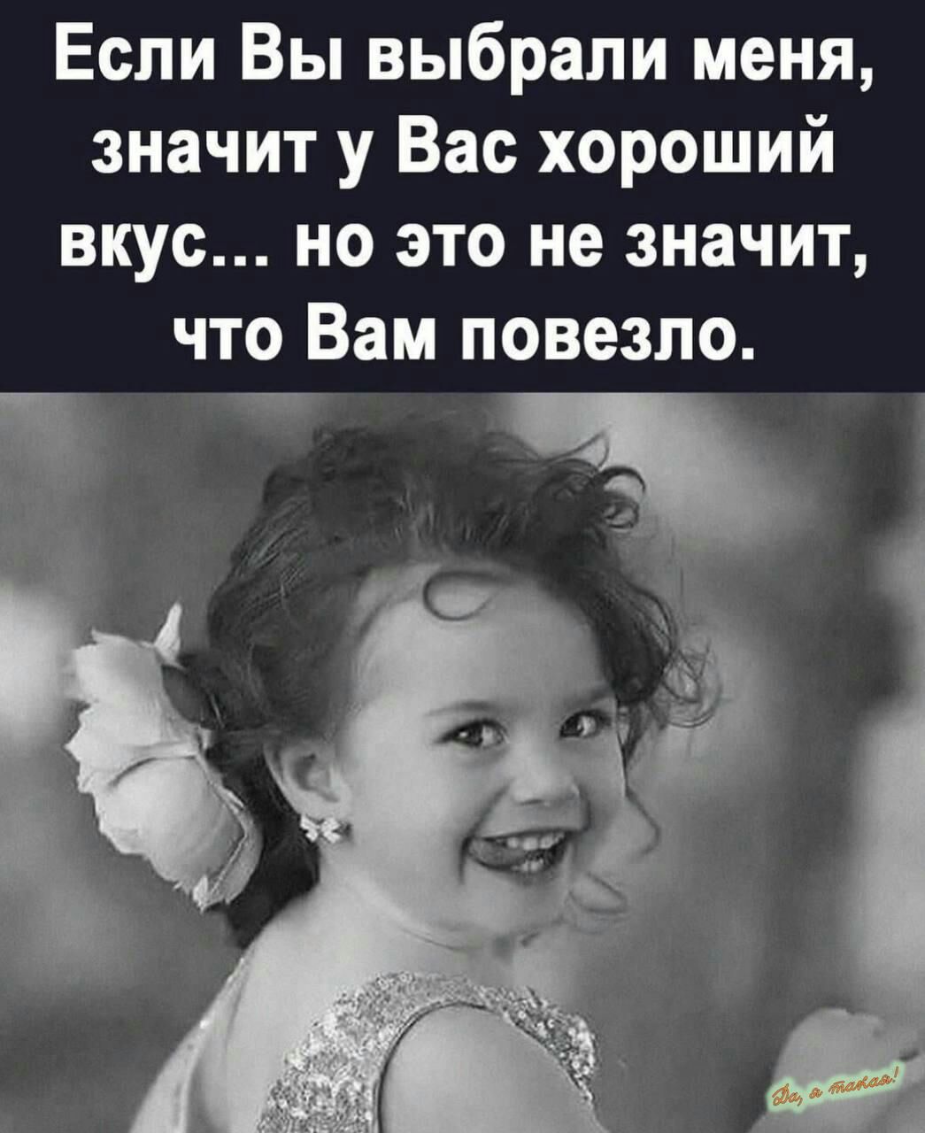 Если Вы выбрали меня значит у Вас хороший вкус но это не значит что Вам повезло