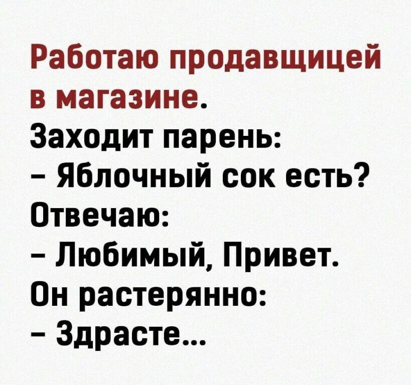 Работаю продавщицей в магазине Заходит парень яблочный сок есть Отвечаю Любимый Привет Он растерянно Здрасте