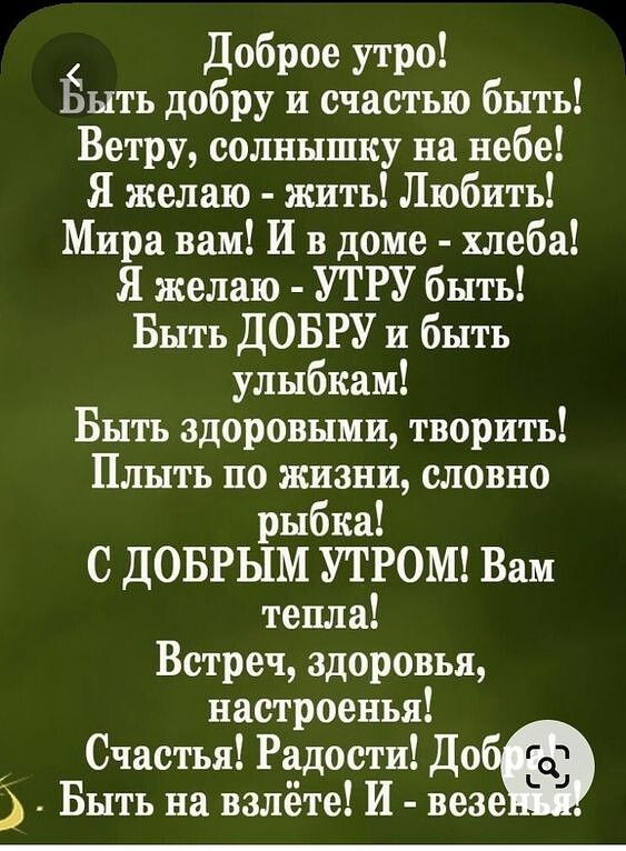 Доброе утро Ёыть добру и счастью быть Ветру солнышку на небе Я желаю жить Любить Мира вам И в доме хлеба Я желаю УТРУ быть Быть ДОБРУ и быть улыбкам Быть здоровыми творить Плыть по жизни словно рыбка С ДОБРЫМ УТРОМ Вам тепла Встреч здоровья настроены Счастья Радости 69 Быть на взлете И везе