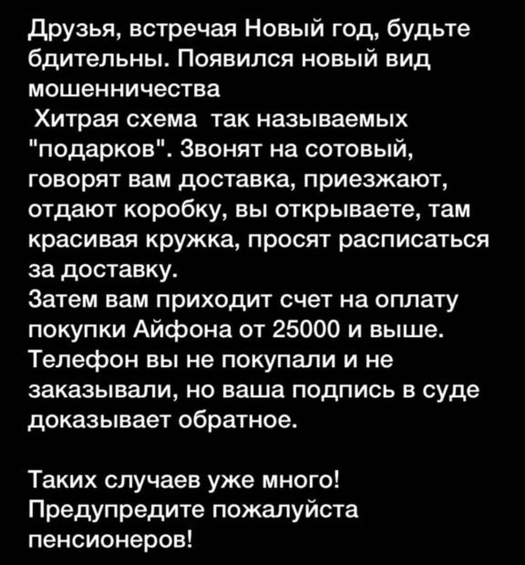 Друзья встречая Новый год будьте бдительны Появился новый вид мошенничества Хитрая схема так называемых подарков Звонят на сотовый говорят вам доставка приезжают отдают коробку вы открываете там красивая кружка просят расписаться за доставку Затем вам приходит счет на оплату покупки Айфона от 25000 и выше Телефон вы не покупали и не заказывали но ваша подпись в суде доказывает обратное Таких случа
