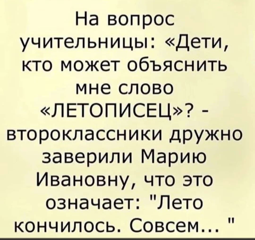 На вопрос учительницы Дети кто может объяснить мне слово ЛЕТОПИСЕЦ второклассники дружно заверили Марию Ивановну что это означает Лето кончилось Совсем