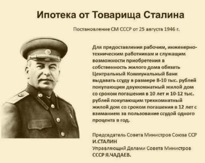 Ипотека от Товарища Сталина Постановление СМ СССР от 25 августа 1946 Для предоставления рабочим инженерно техническим работиикам м служащим возможности приобретения в собственность жилого дома обязать Центральный Коммунальный Бамк выдавать ссуду в размере 8 10 тыс рублей покупаюкщим двухкомматный жилой догл со сроком погашения в 10 лет и 10 12 тык 