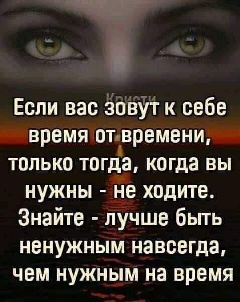 В Если вас зовут к себе время отвремени только тогда когда вы нужны не ходите Знайте лучше быть ненужным навсегда чем нужным на время