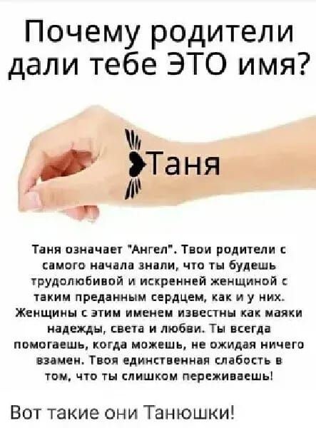 Почему родители дали тебе ЭТО имя Таня означает Ангел Твои родители с самого начала знали что ты будешь трудолюбивой и искренней женщиной таким преданным сердцем как и у них Женщины с этим именем известны как маяки надежды света и любви Ты всегда помогаешь когда можешь не ожидая ничего взамен Твоя единственная слабость в том что ты слишком пережива