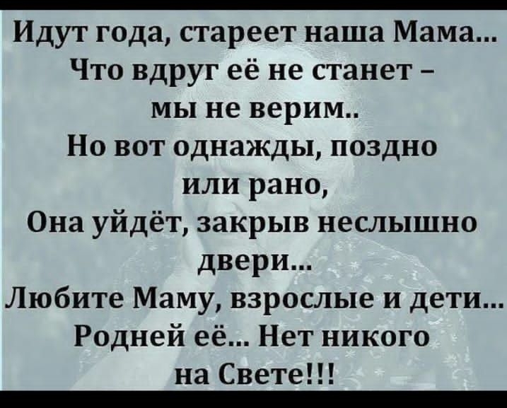 Идут года стареет наша Мама Что вдруг её не станет мы не верим Но вот однажды поздно или рано Она уйдёт закрыв неслышно двери Любите Маму взрослые и дети Родней её Нет никого на Свете аееа Еа вовь оее аь оаваларааеЕ оан