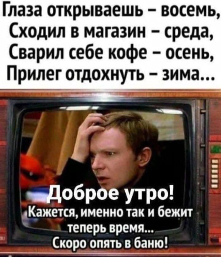 Глаза открываешь восемь Сходил в магазин среда Сварил себе кофе осень Прилег отдохнуть зима эяДоброе утро Кажется именно так и бежит теперь время Скоро опять в баню